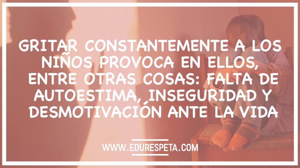 Gritar constantemente a los niños provoca en ellos, entre otras cosas: falta de autoestima, inseguridad y desmotivación ante la vida.