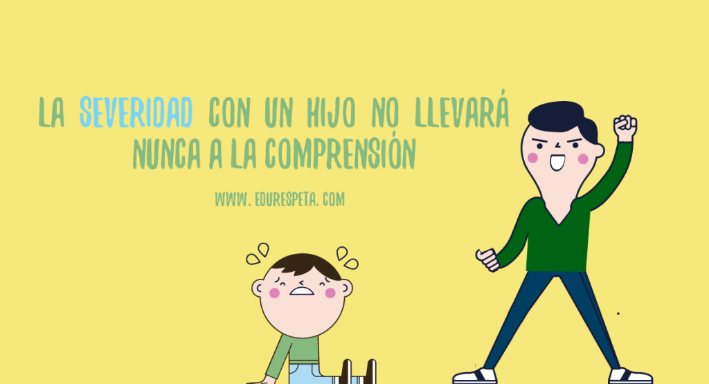 La severidad con un hijo no llevará nunca a la comprensión