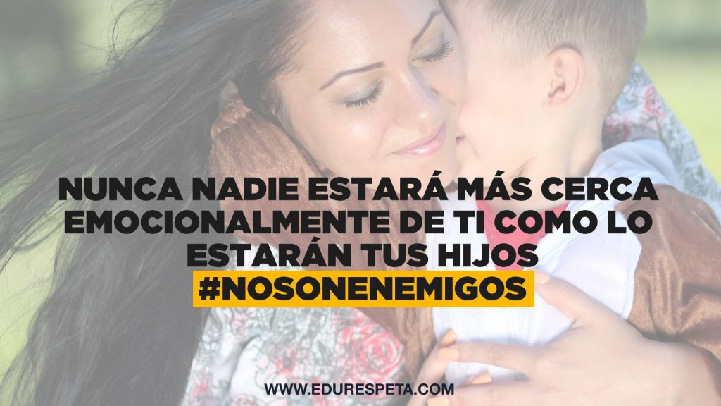 Nunca nadie estará más cerca emocionalmente de ti como lo estarán tus hijos #Nosonenemigos