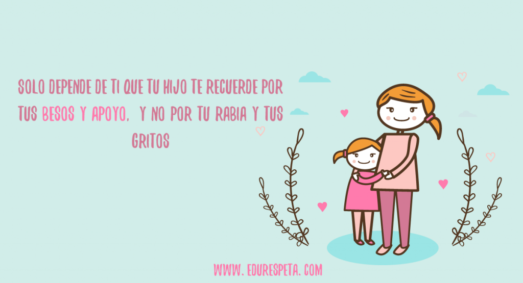 Solo depende de ti que tu hijo te recuerde por tus besos y apoyo. Y no por tu rabia y tus gritos