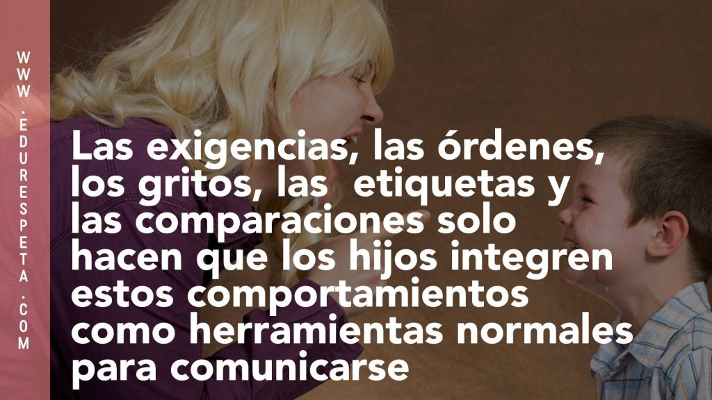 Las exigencias, las órdenes, los gritos, las etiquetas y las comparaciones solo hacen que los hijos integren estos comportamientos como herramientas normales para comunicarse