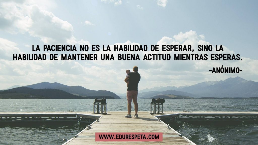 La paciencia no es la habilidad de esperar, sino la habilidad de mantener una buena actitud mientras esperas.