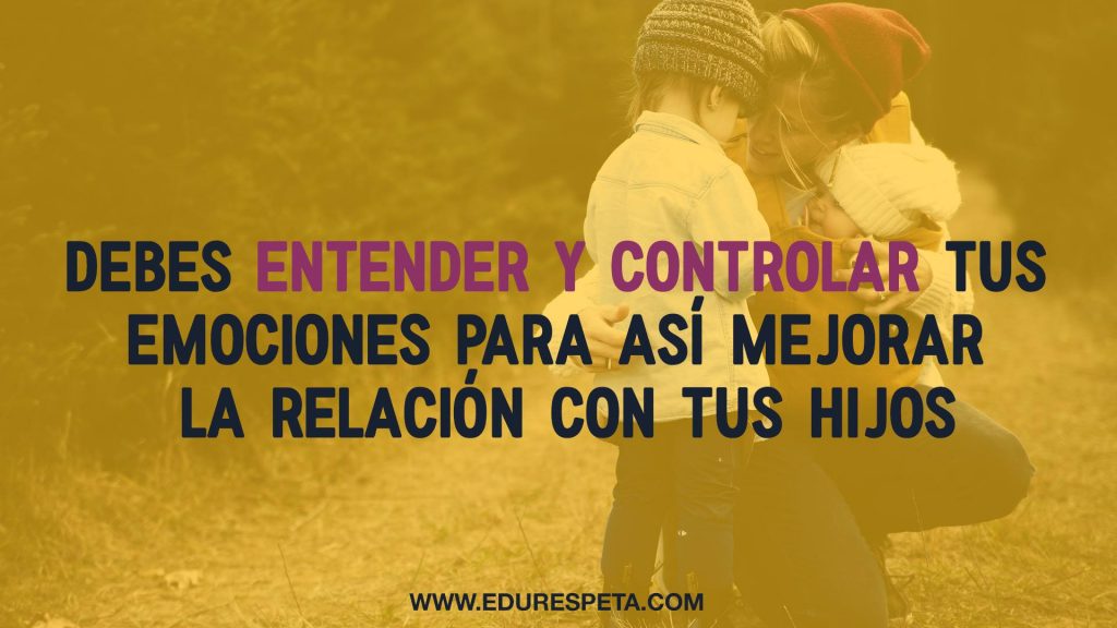 Debes entender y controlar tus emociones para así mejorar la relación con tus hijos