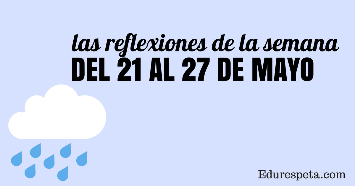 Reflexiones De La Semana Del 21 Al 27 De Mayo Edurespeta