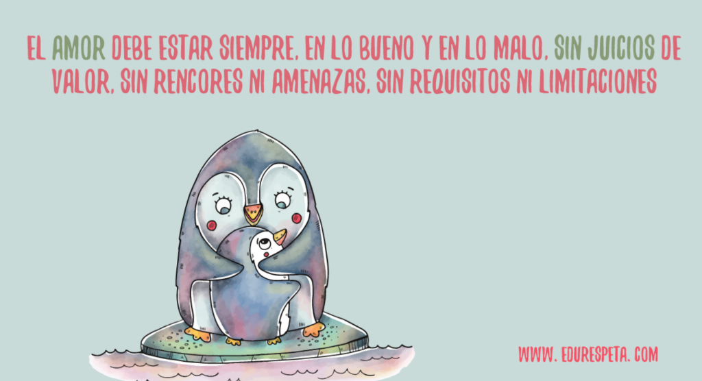 El amor debe estar siempre, en lo bueno y en lo malo, sin juicios de valor, sin rencores ni amenazas, sin requisitos ni limitaciones