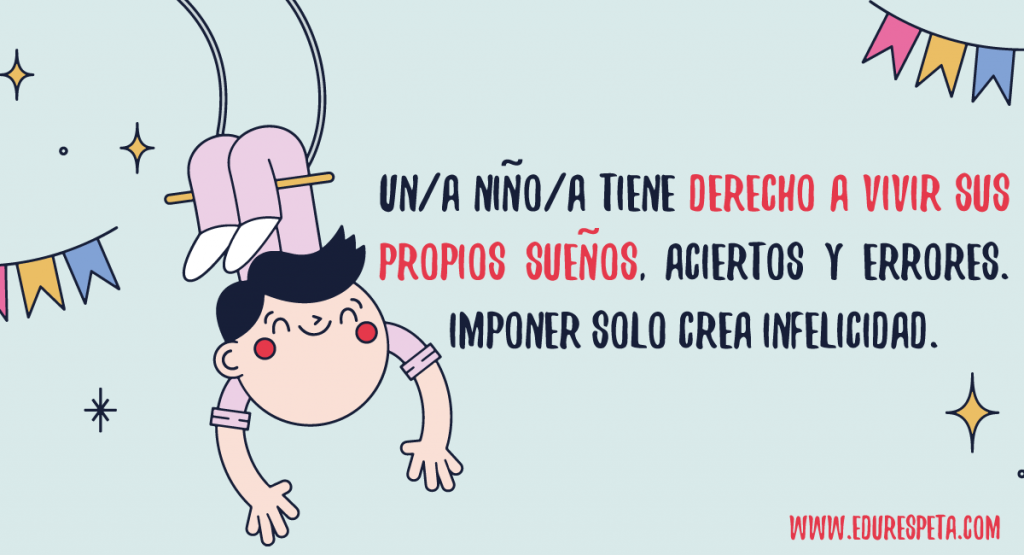 Un/a niño/a tiene derecho a vivir sus propios sueños, acierto y errores. Imponer solo crea infelicidad.