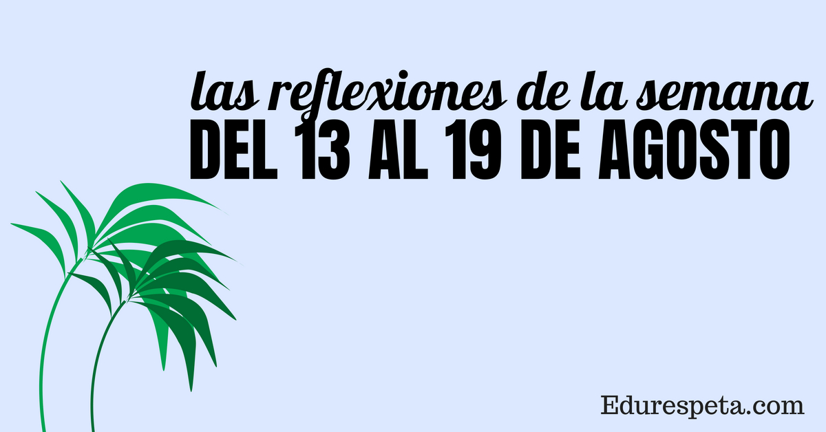 Reflexiones de la semana: Del 13 al 19 de agosto - Edurespeta