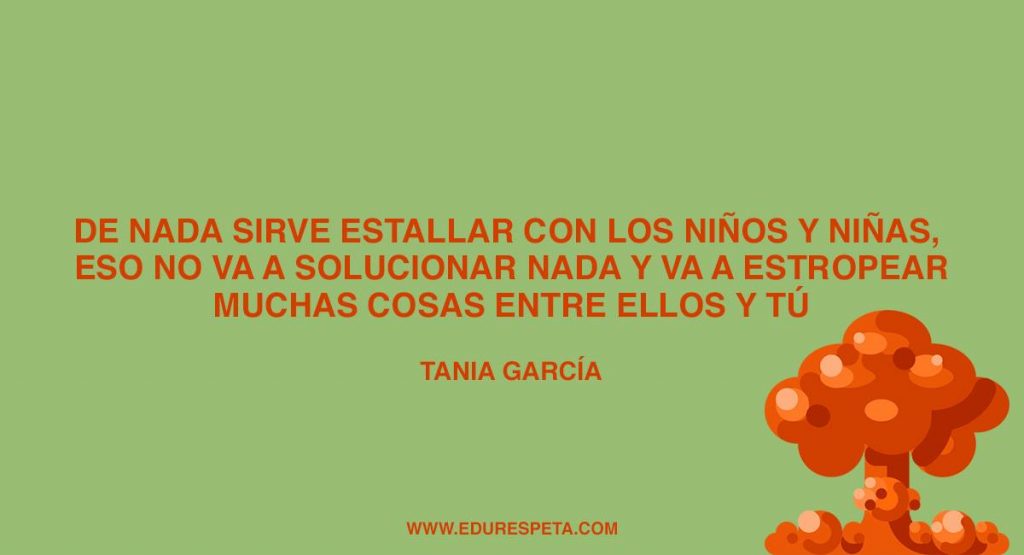 Estallar no ayuda a nada, solo a distanciarnos y desconectar de nuestros hijos e hijas.