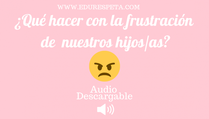 Qué hacer con la frustración de nuestros hijos