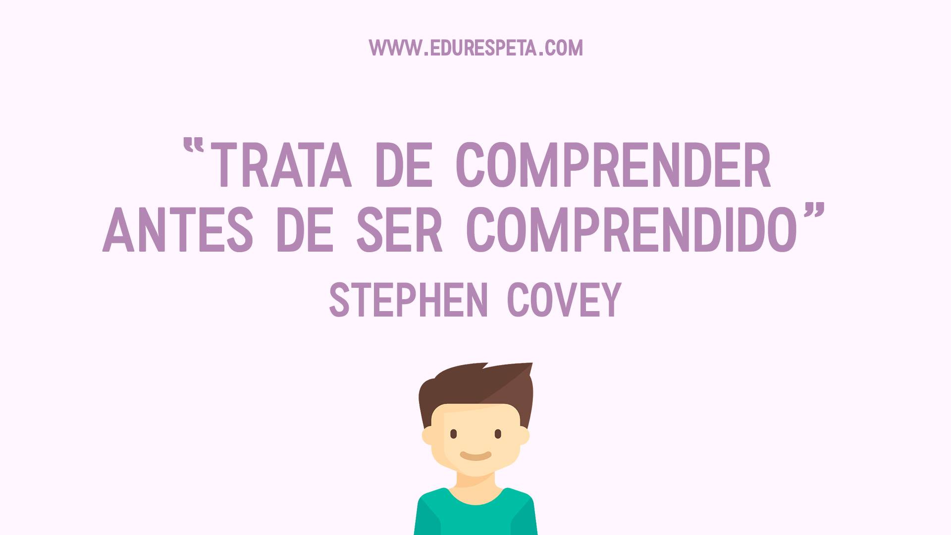 Trata de comprender antes de ser comprendido. Stephen Covey