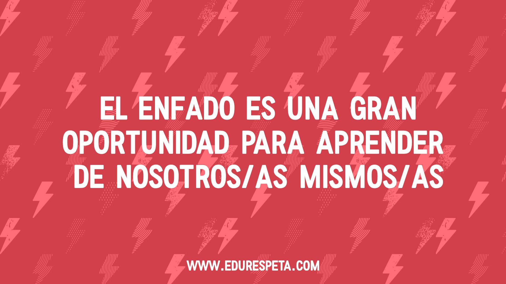 El enfado es una gran oportunidad para aprender de nosotros/as mismos/as