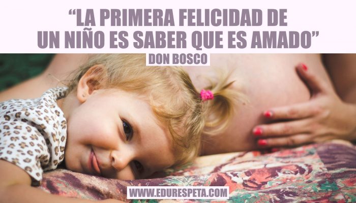 La primera felicidad de un niño es saber que es amado