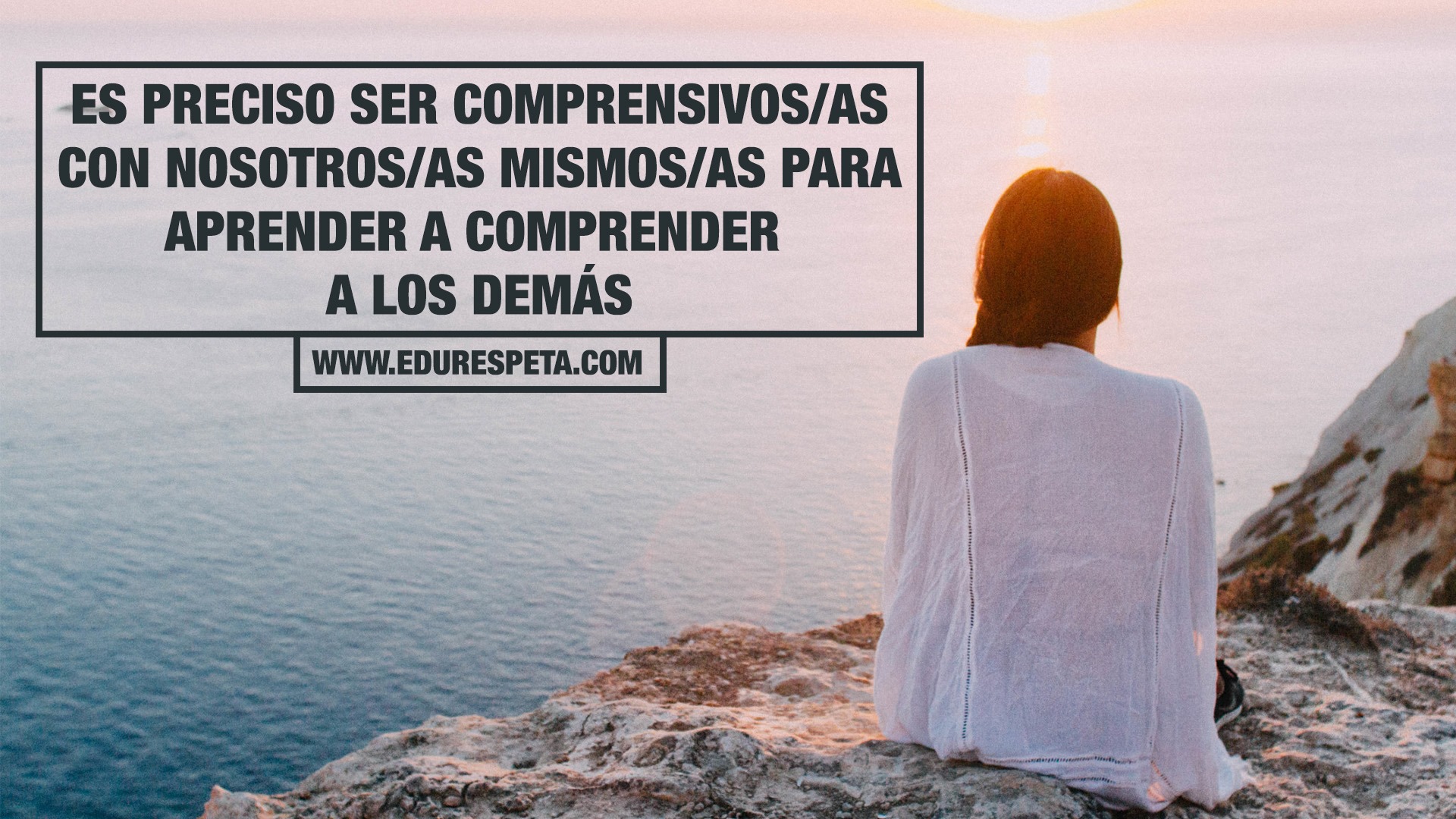 Es preciso ser comprensivos/as con nosotros mismos/as para aprender a comprender a los demás