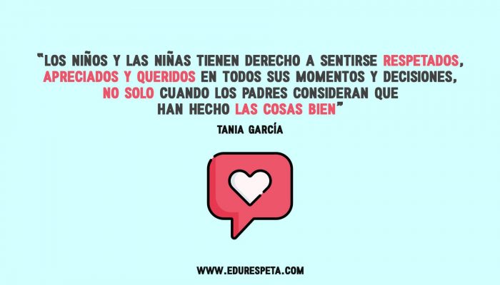 Los niños y las niñas tienen derecho a sentirse respetados, apreciados y queridos en todos sus momentos y decisiones, no solo cuando los padres consideran que han hecho las cosas bien. Tania García