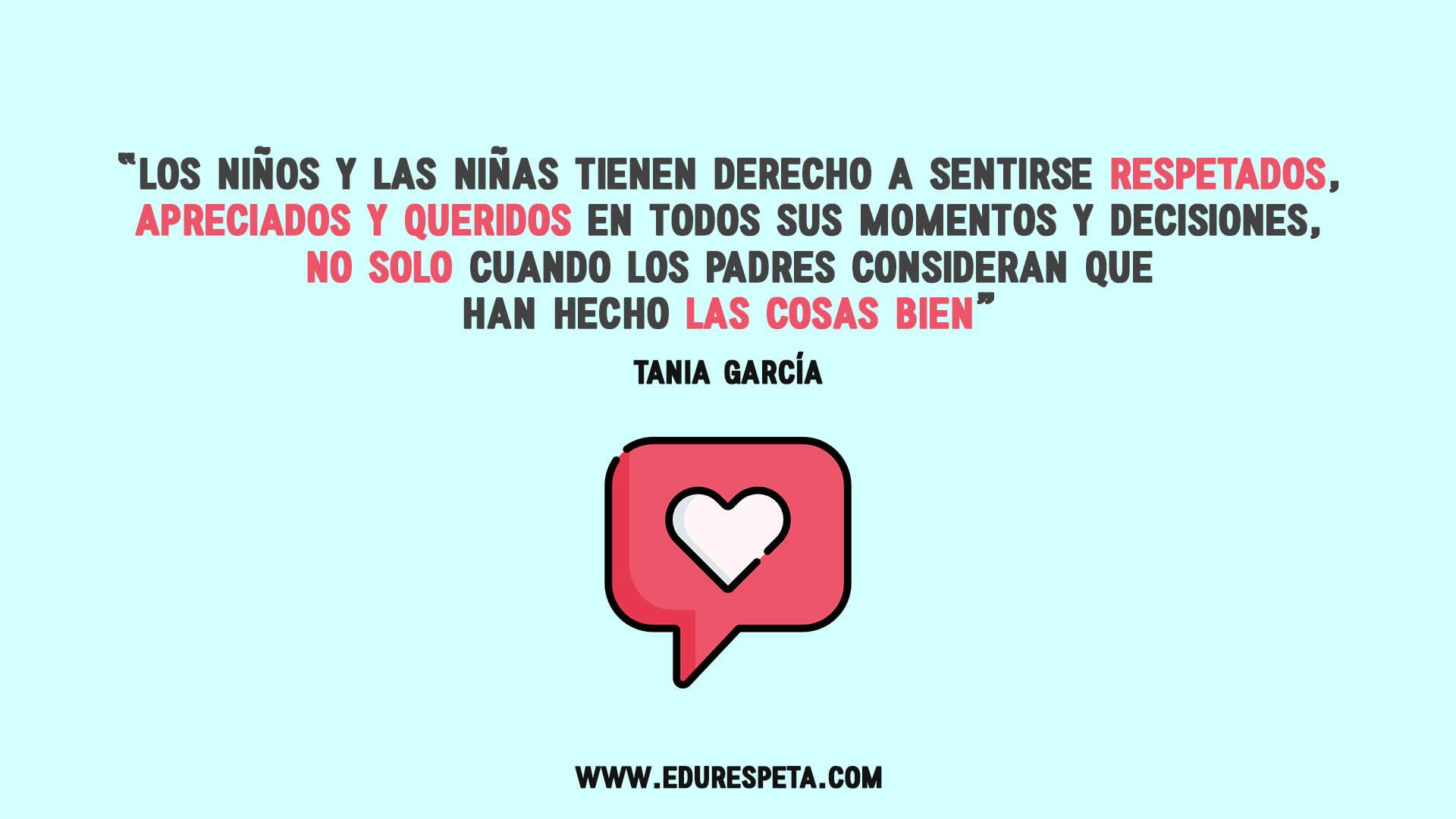 Los niños y las niñas tienen derecho a sentirse respetados, apreciados y queridos en todos sus momentos y decisiones, no solo cuando los padres consideran que han hecho las cosas bien. Tania García