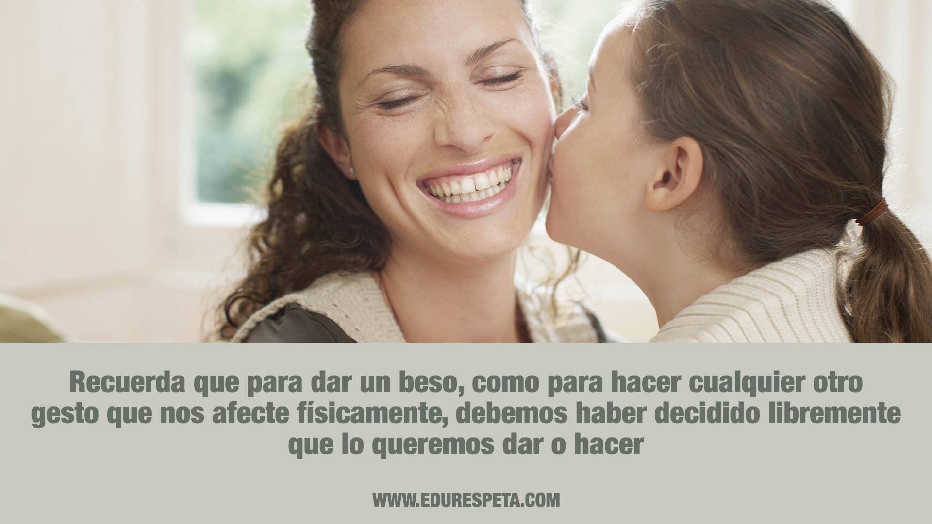 Recuerda que para dar un beso, como para cualquier otro gesto que nos afecte físicamente, debemos haber decidido libremente que lo queremos dar o hacer