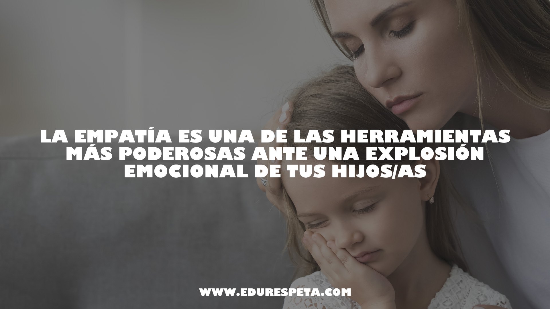 La empatía es una de las herramientas más poderosas ante una explosión emocional de tus hijos/as