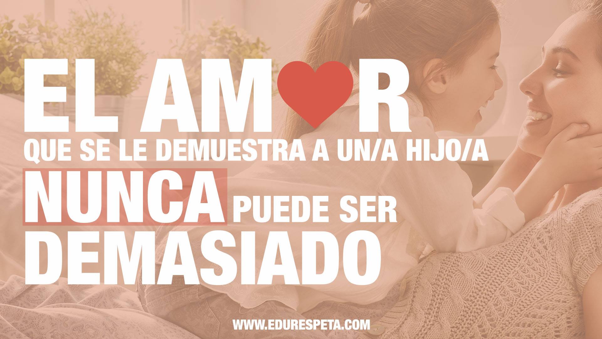 El amor que se le demuestra a un hijo/a nunca puede ser demasiado