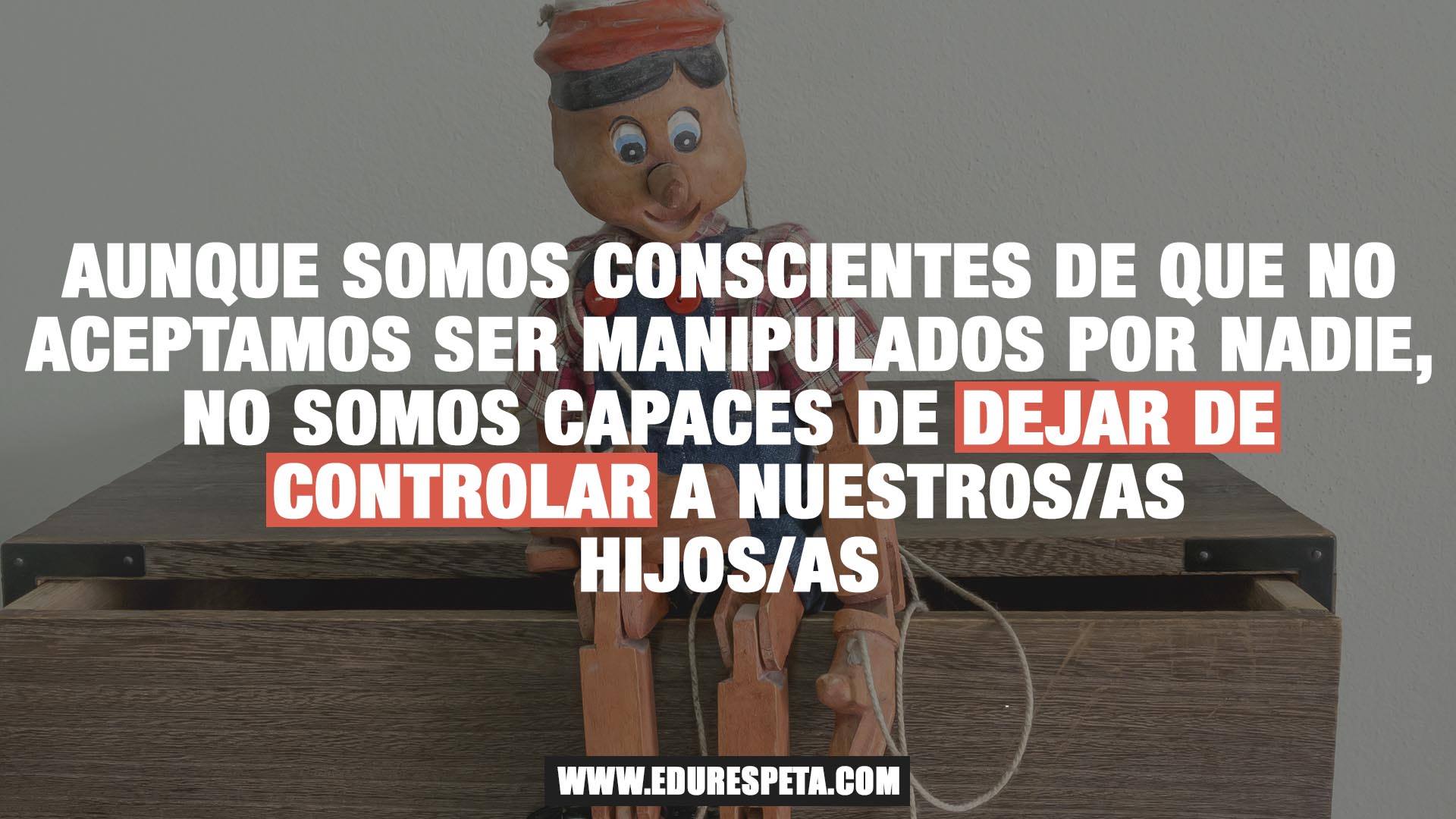 Aunque somos conscientes de que no aceptamos ser manipulados por nadie, no somos capaces de dejar de controlar a nuestros/as hijos/as