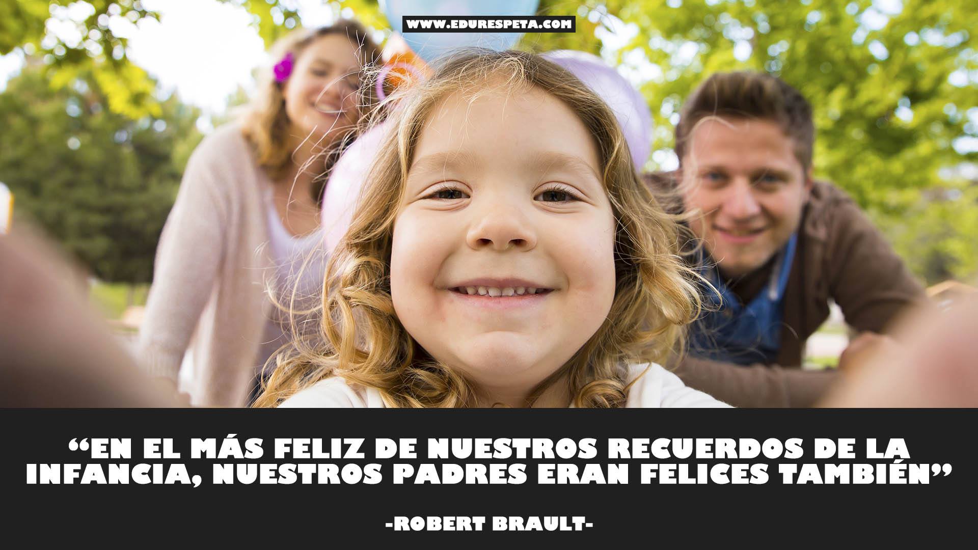 En el más feliz de nuestros recuerdos de la infancia, nuestros padres eran felices también.-Robert Brault.