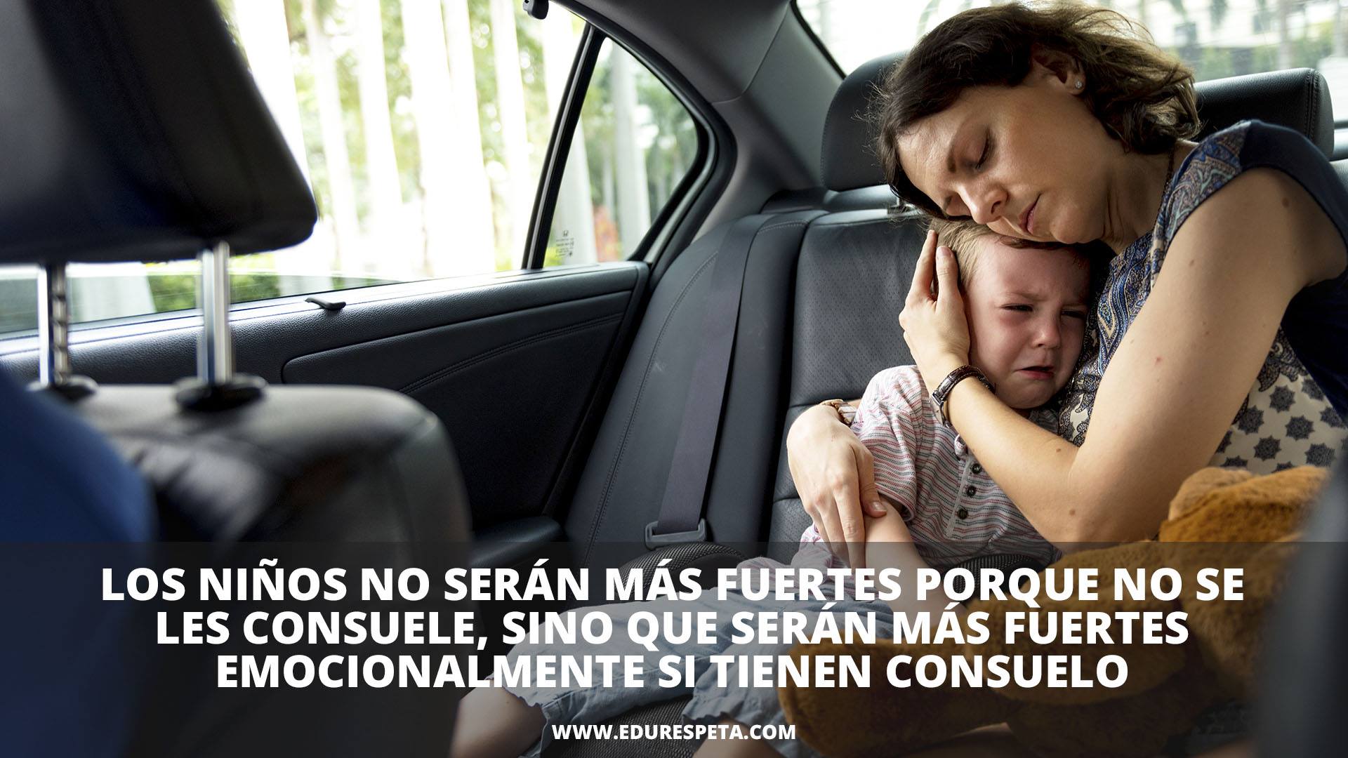 Los niños no serán más fuertes porque no se les consuele, sino que serán más fuertes emocionalmente si tiene consuelo