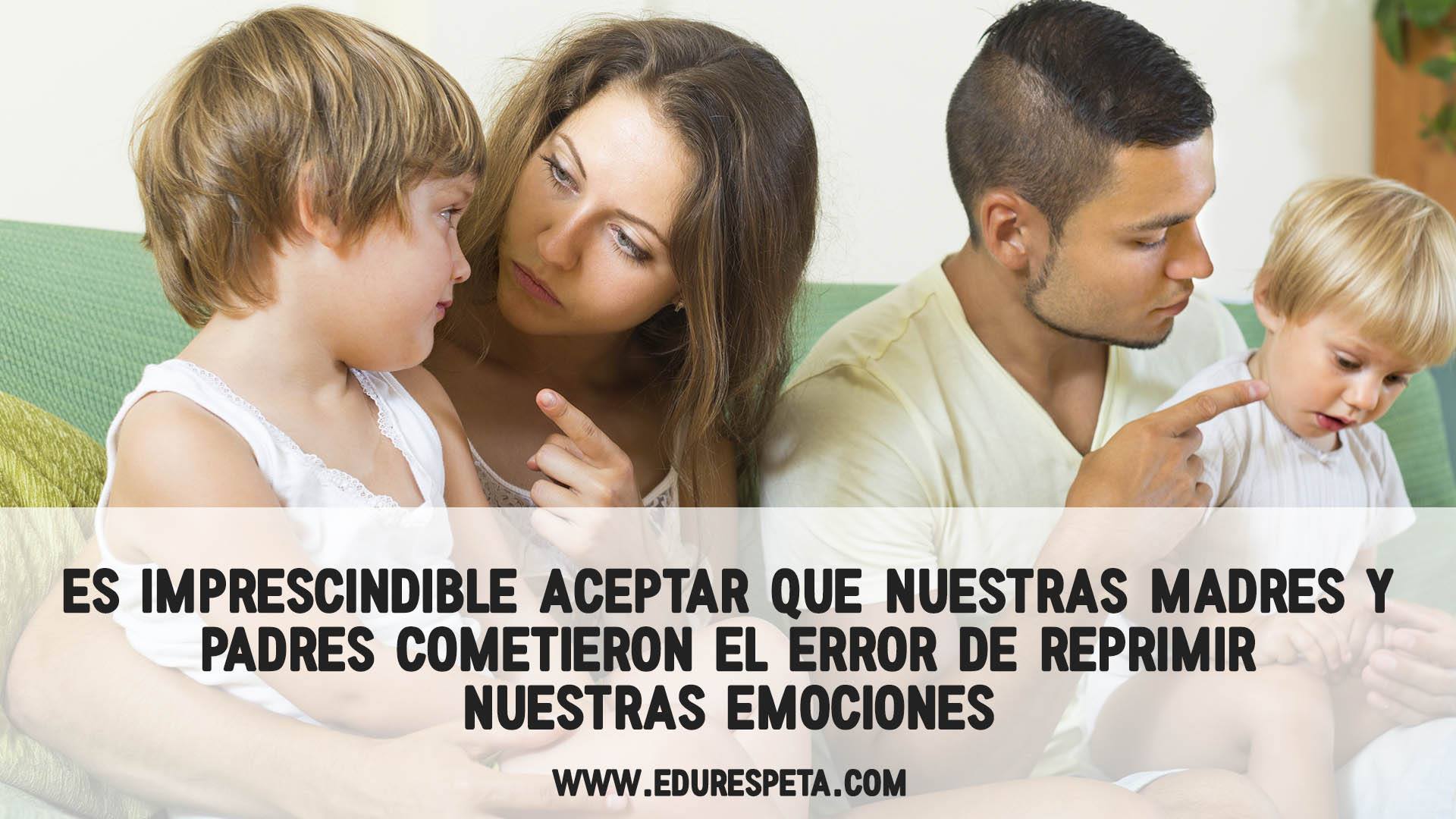 Es imprescindible aceptar que nuestras madres y padres cometieron el error de reprimir nuestras emociones