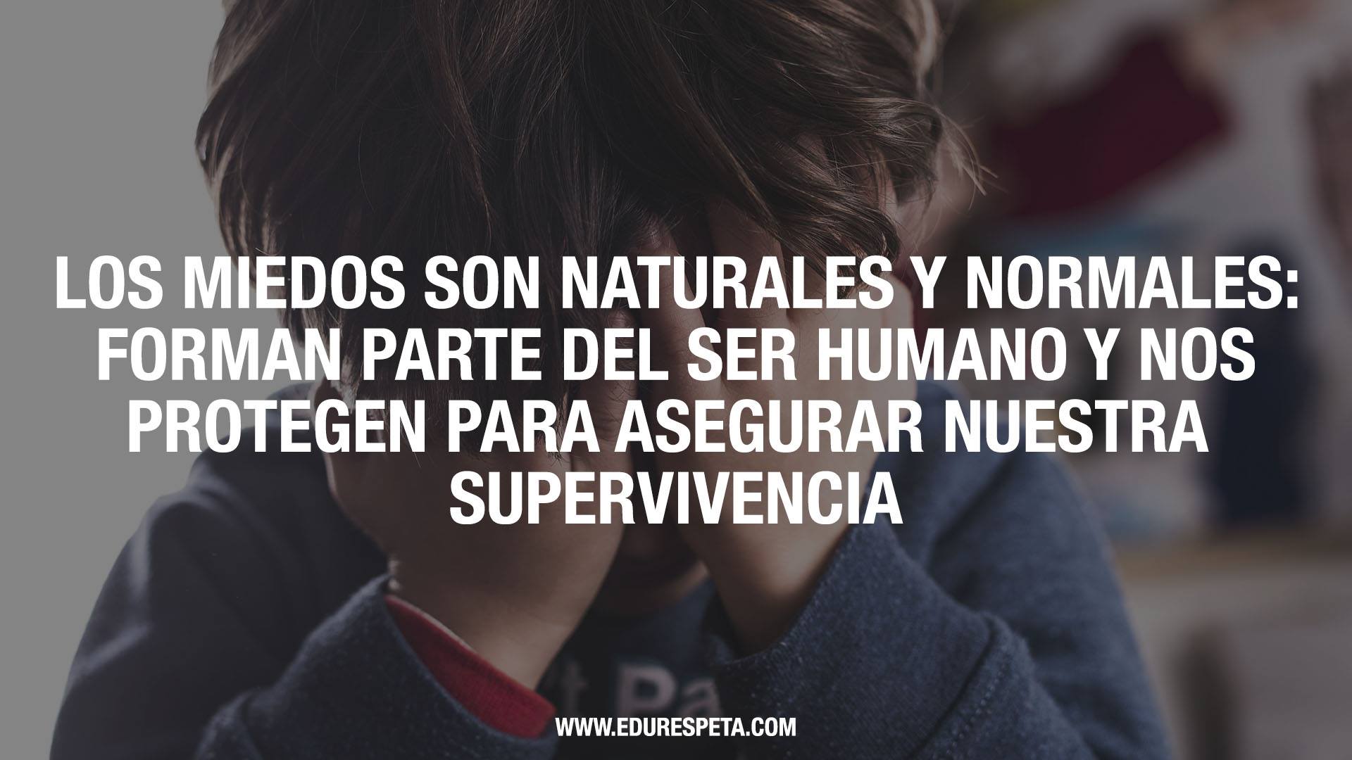 Los miedos son naturales y normales: forman parte del ser humano y nos protegen para asegurar nuestra supervivencia