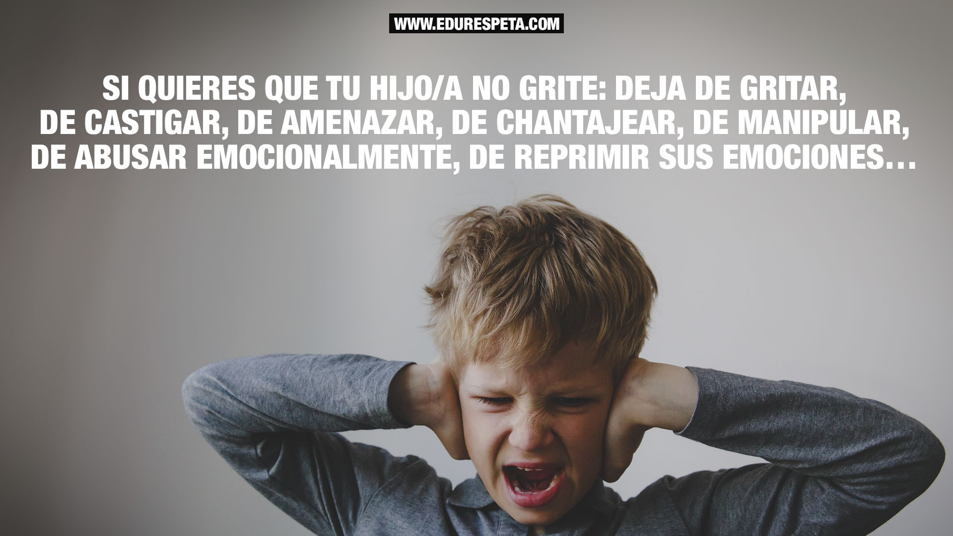 Si quieres que tu hijo/a no grite: deja de gritar, de castigar, de amenazar, de chantajear, de manipular, de abusar emocionalmente