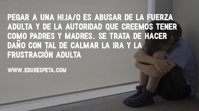 Pegar a una hija/o es abusar de la fuerza adulta y de la autoridad que creemos tener como padres y madres