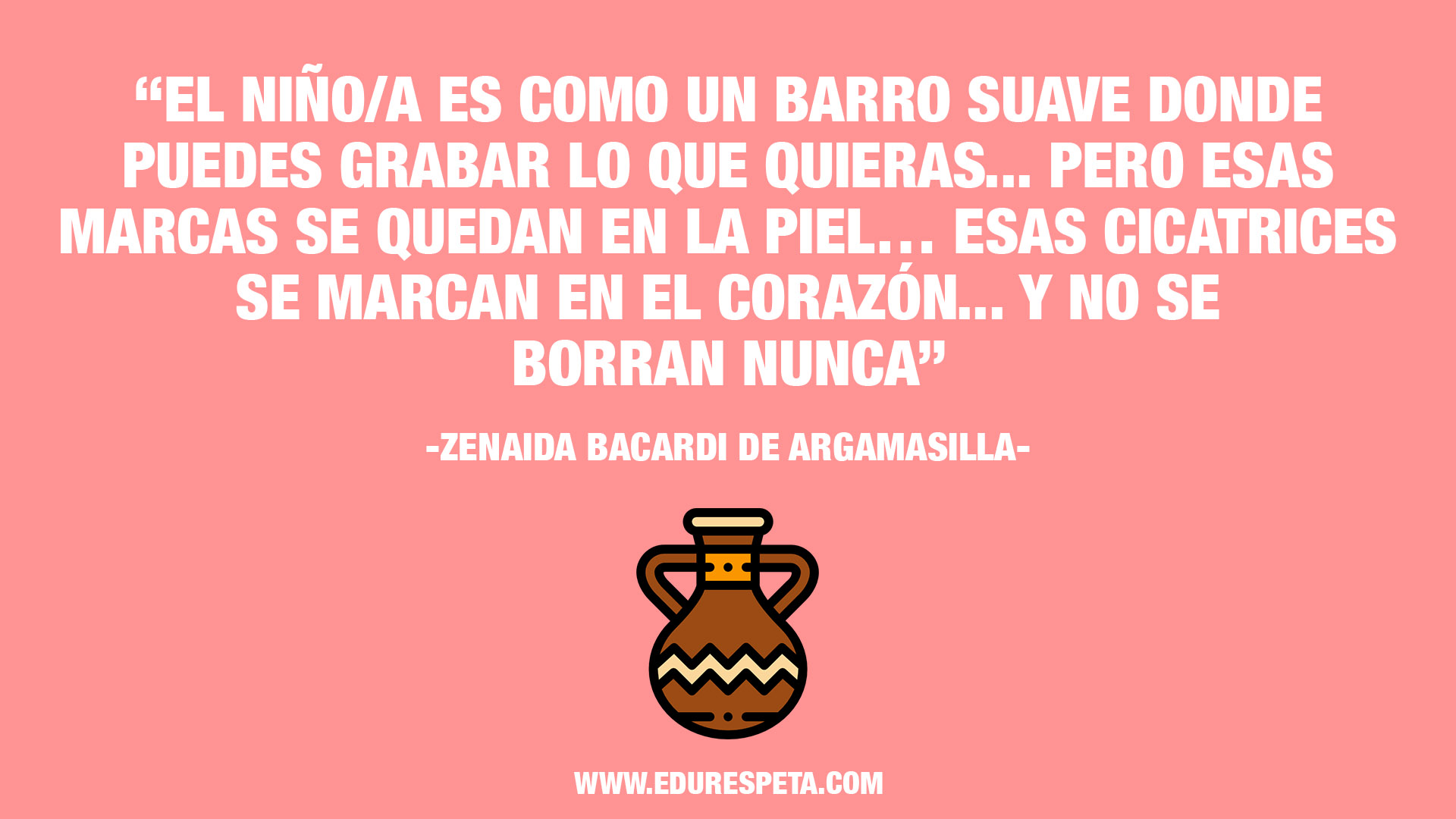 El niño es como un barro suave donde puedes grabar lo que quieras... pero esas marcas se quedan en la piel