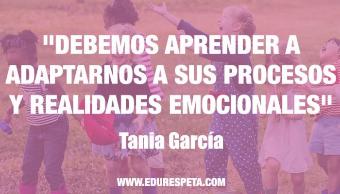 Debemos aprender a adaptarnos a sus procesos y realidades emocionales