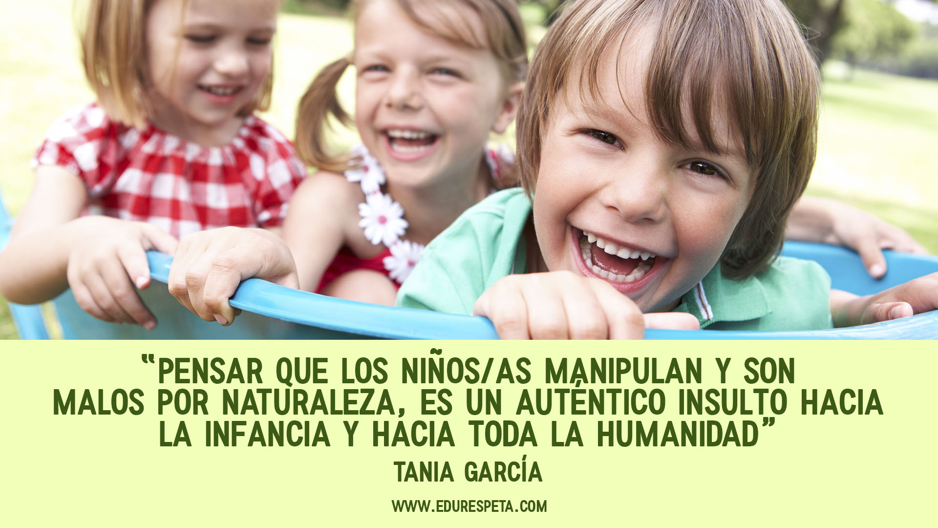 Pensar que los niños/as manipulan y son malos por naturaleza, es un auténtico insulto hacia la infancia y hacia toda la humanidad. Tania García