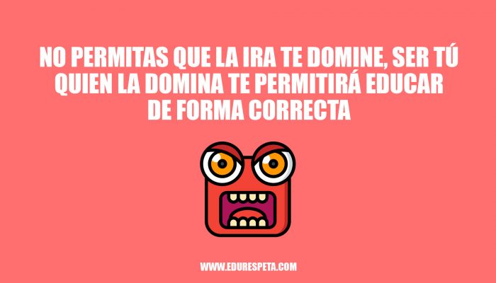 No permitas que la ira te domine, ser tú quien la domina te permitirá educar de forma correcta