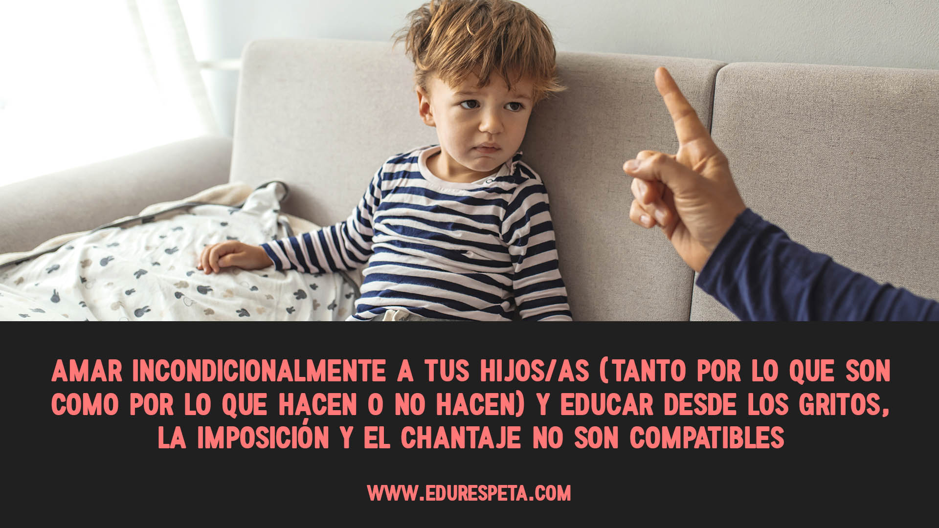 Amar incondicionalmente a tus hijos/as (tanto por lo que son como por lo que hacen o no hacen) y educar desde los gritos