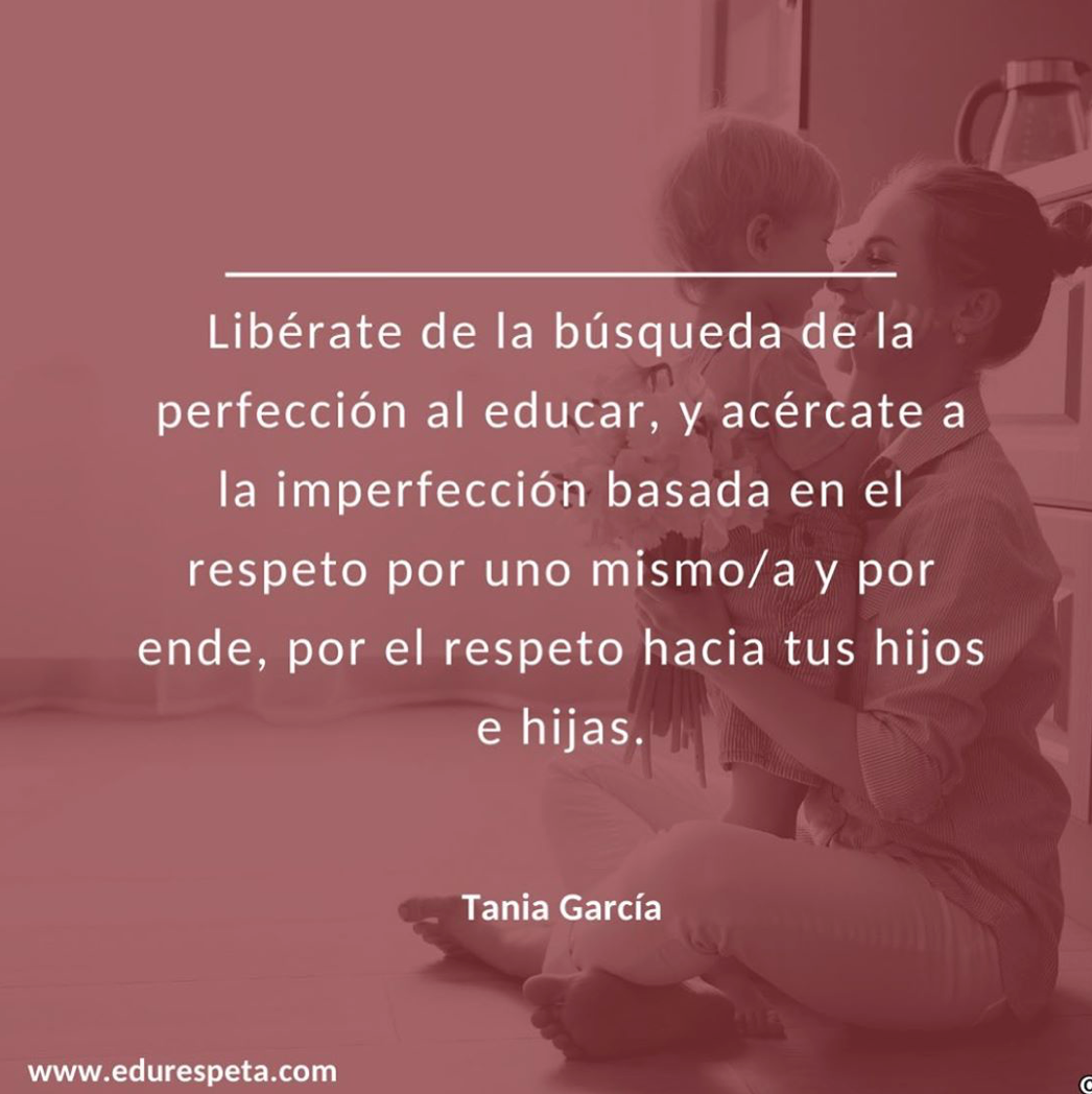 Libérate de la búsqueda de la perfección al educar, y acércate a la perfección basada en el respeto por uno misma/o