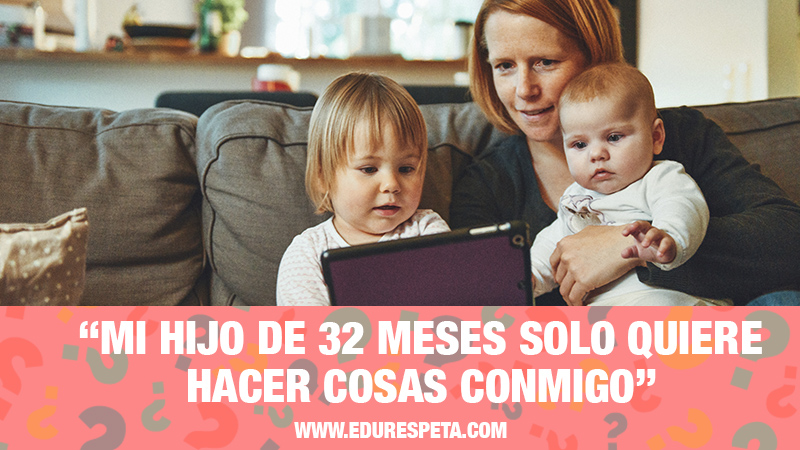 Mi hijo de 32 meses solo quiere hacer cosas conmigo