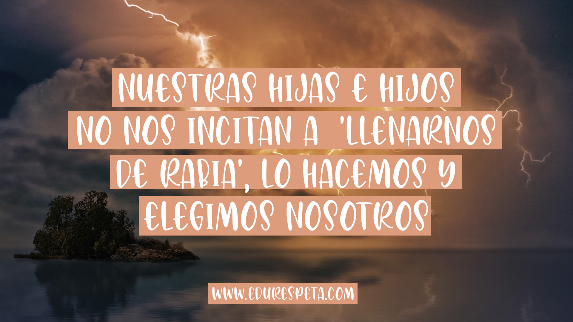 Nuestras hijas e hijos no nos incitan a llenarnos de rabio, lo hacemos y elegimos nosotros