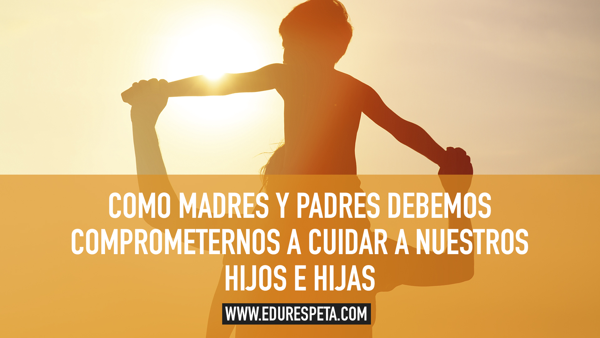 Como madres y padres debemos comprometernos a cuidar 