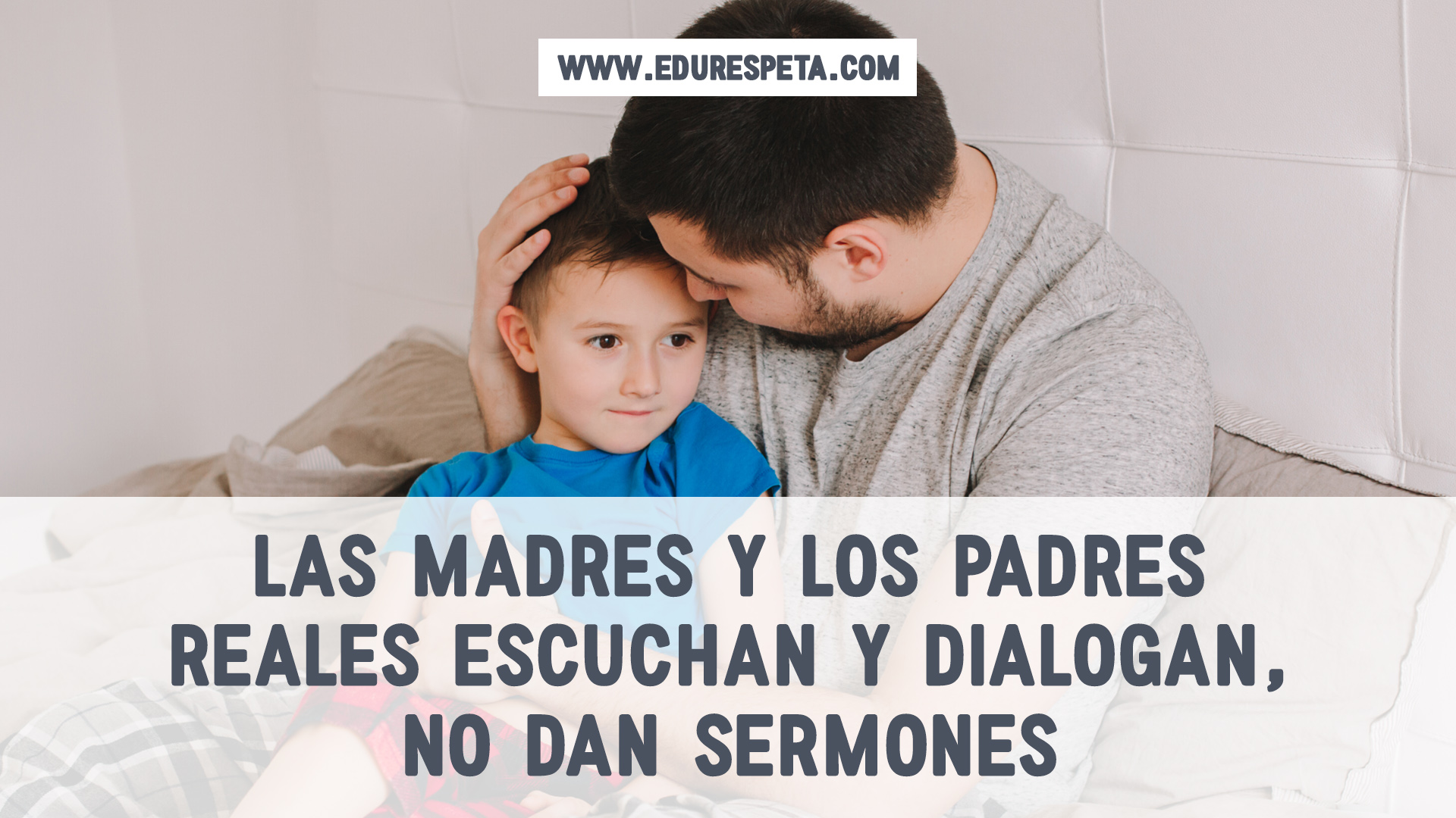 Las madres y los padres reales escuchan y dialogan, no dan sermones