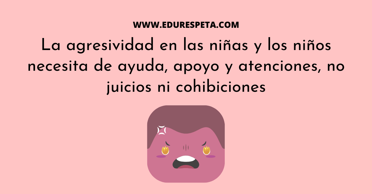 La agresividad en las niñas y los niños necesita de ayuda, apoyo y atenciones, no juicios, ni cohibiciones