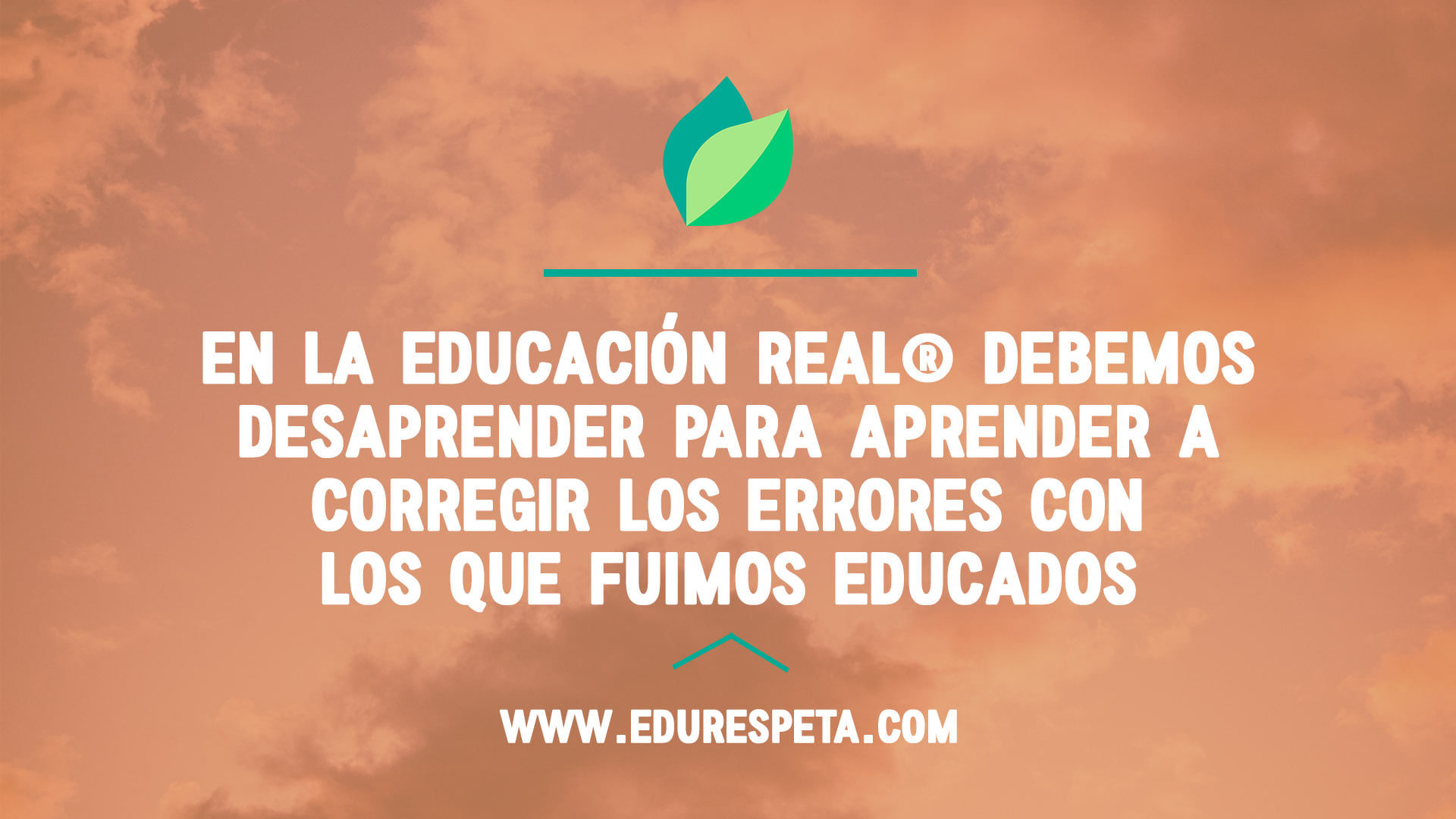 En la Educación Real debemos desaprender para aprender a corregir los errores con los que fuimos educados