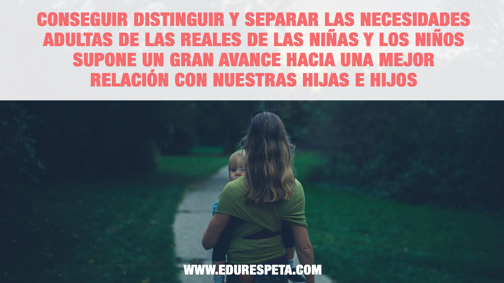 Conseguir distinguir y esperar las necesidades adultas de las reales de las niñas y los niños supone un gran avance hacia una mejor relación con nuestras hijas e hijios