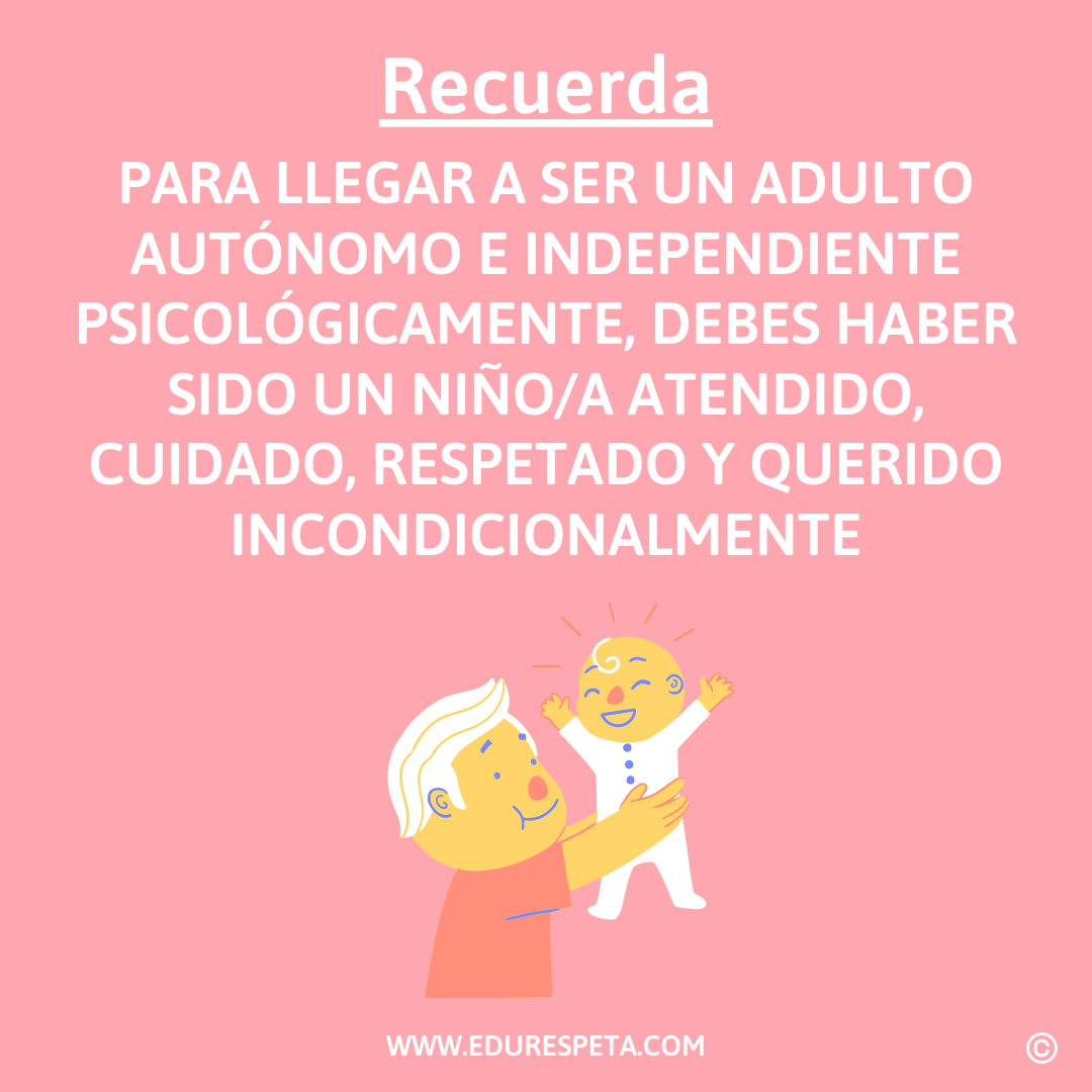 Recuerda: para llegar a ser un adulto autónomo e independiente psicológicamente, debes haber sido un niño