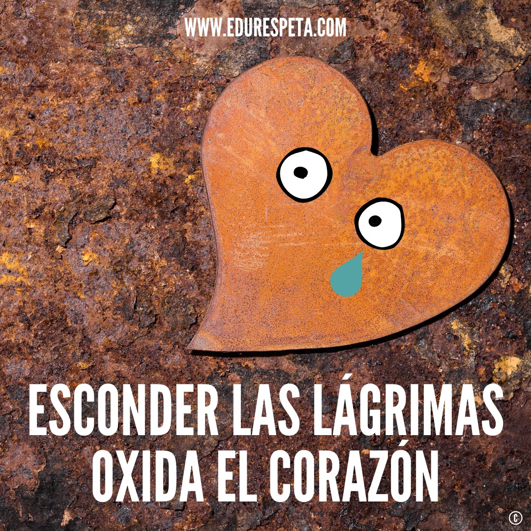 Esconder las lágrimas oxida el corazón