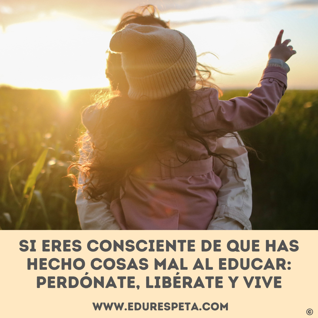 Si eres consciente de que has hecho cosas mal al educar: perdónate, libérate y vive