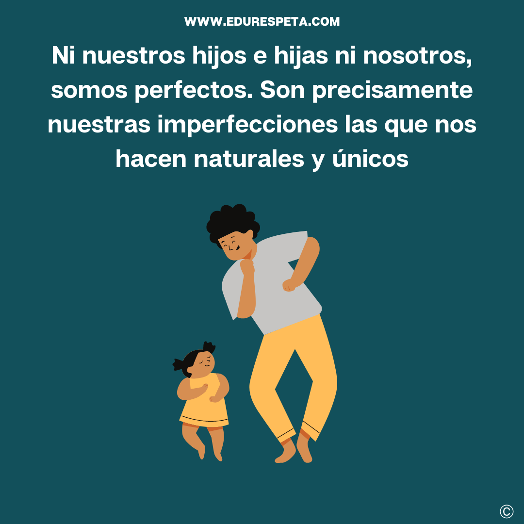 Ni nuestros hijos e hijas de nosotros, somos perfectos. Son precisamente nuestras imperfecciones las que nos hacen naturales y únicos