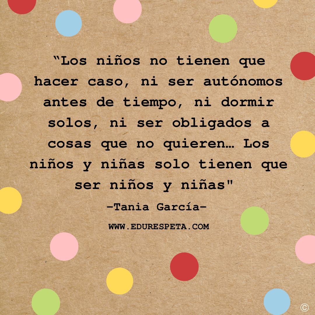 Los niños no tienen que hacer caso, ni ser autónomos antes de tiempo, ni dormir solos